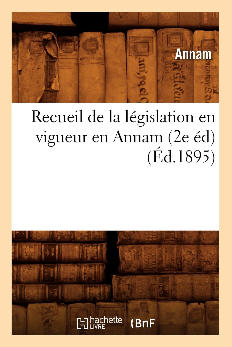 Recueil de la législation en vigueur en Annam (2e éd) (Éd.1895) book