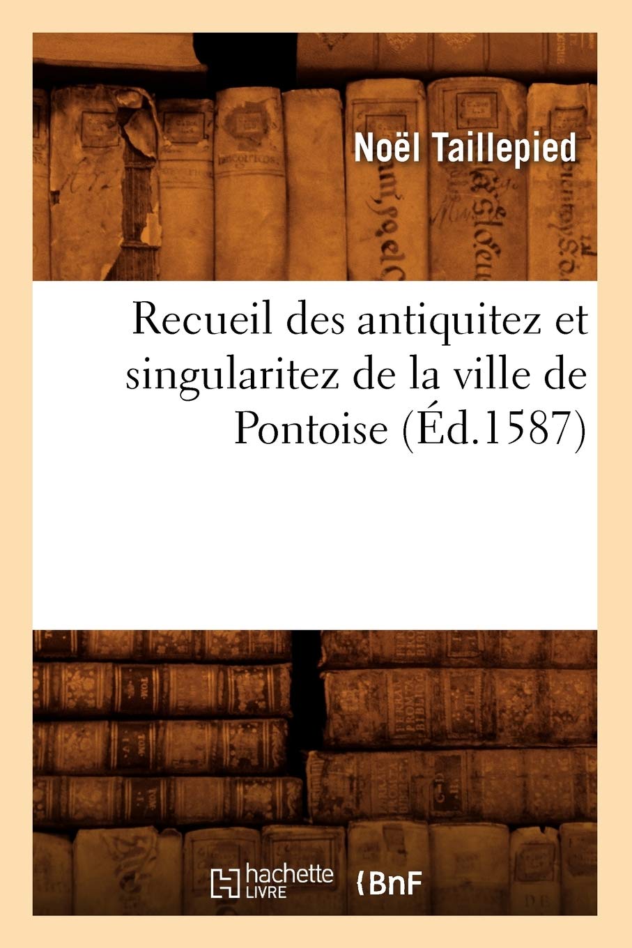 Recueil des antiquitez et singularitez de la ville de Pontoise (Éd.1587) book
