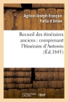 Recueil des itinéraires anciens : comprenant l'Itinéraire d'Antonin (Ed.1845) book