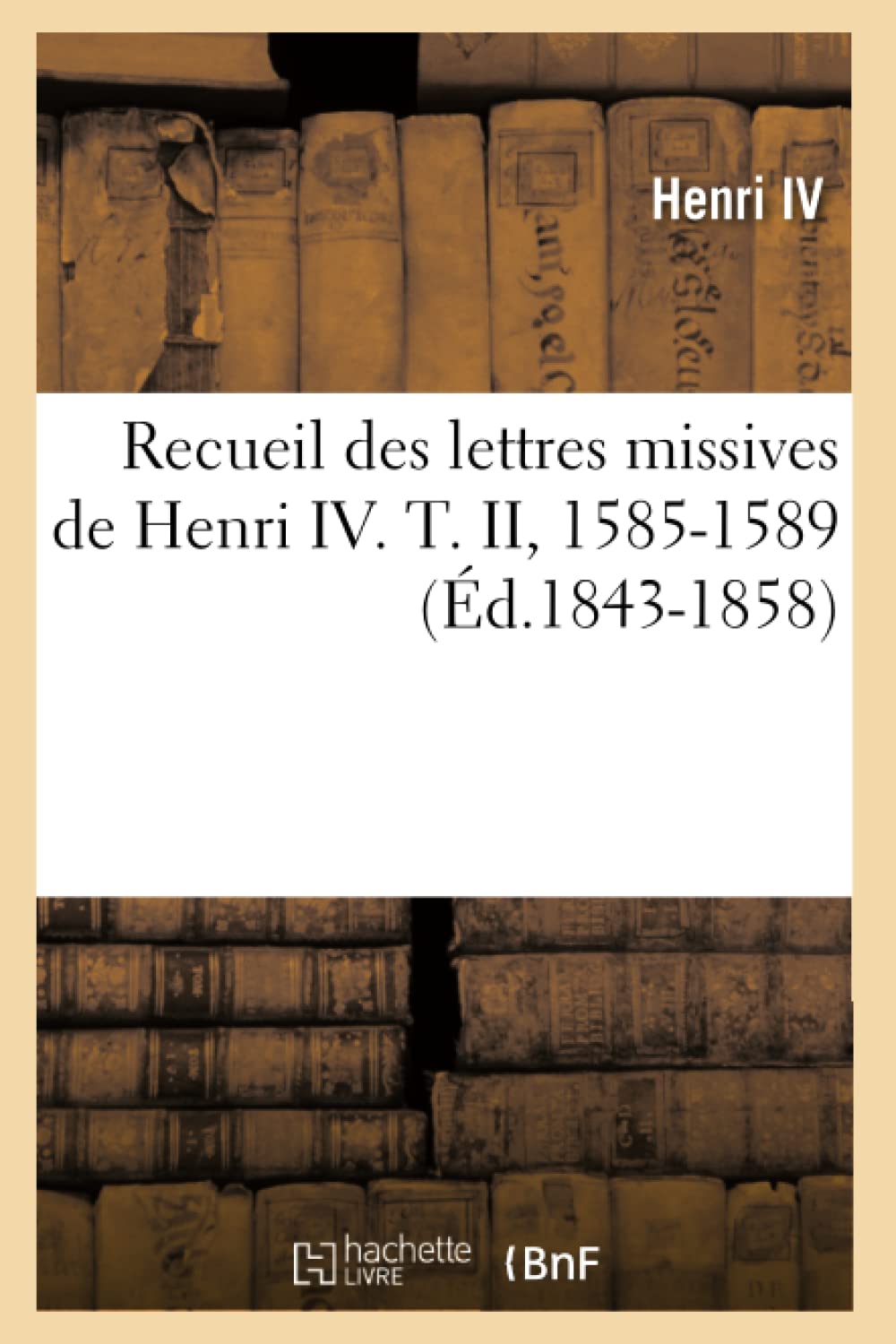 Recueil des lettres missives de Henri IV. T. II, 1585-1589 (Éd.1843-1858) book