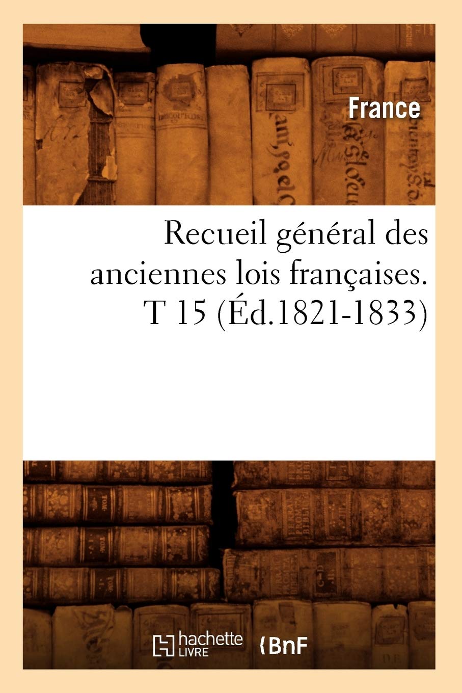 Recueil général des anciennes lois françaises. T 15 (Éd.1821-1833) book