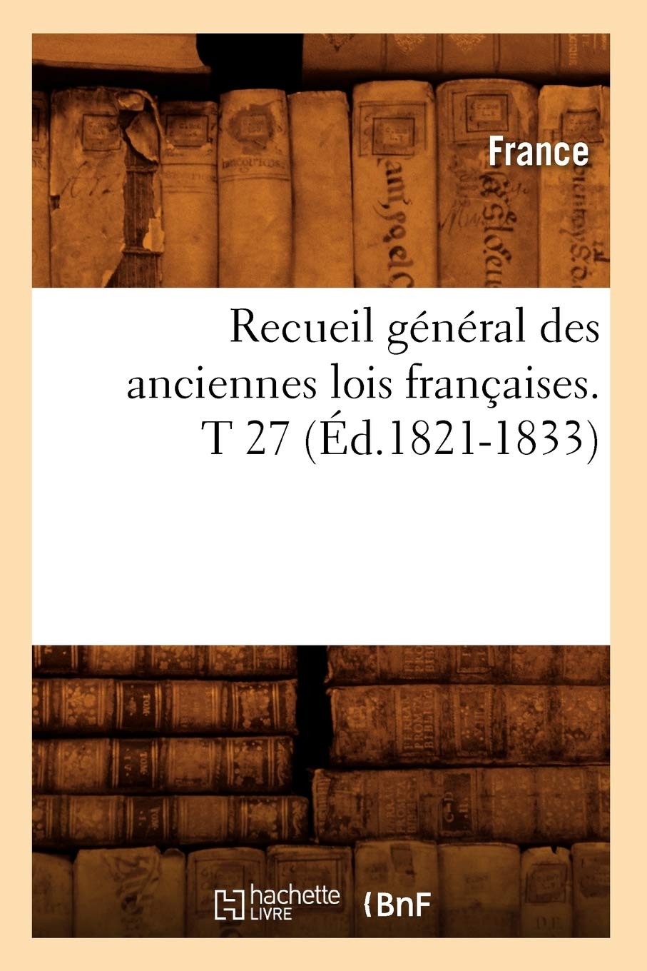 Recueil général des anciennes lois françaises. T 27 (Éd.1821-1833) book