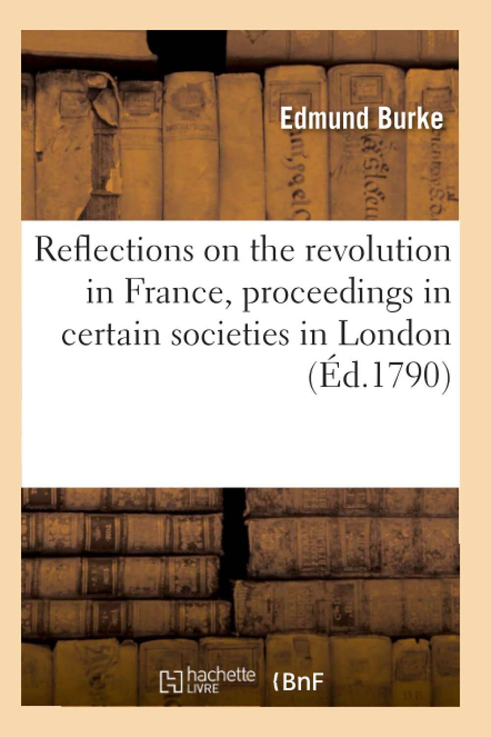 Reflections on the revolution in France , proceedings in certain societies in London (Éd.1790) book