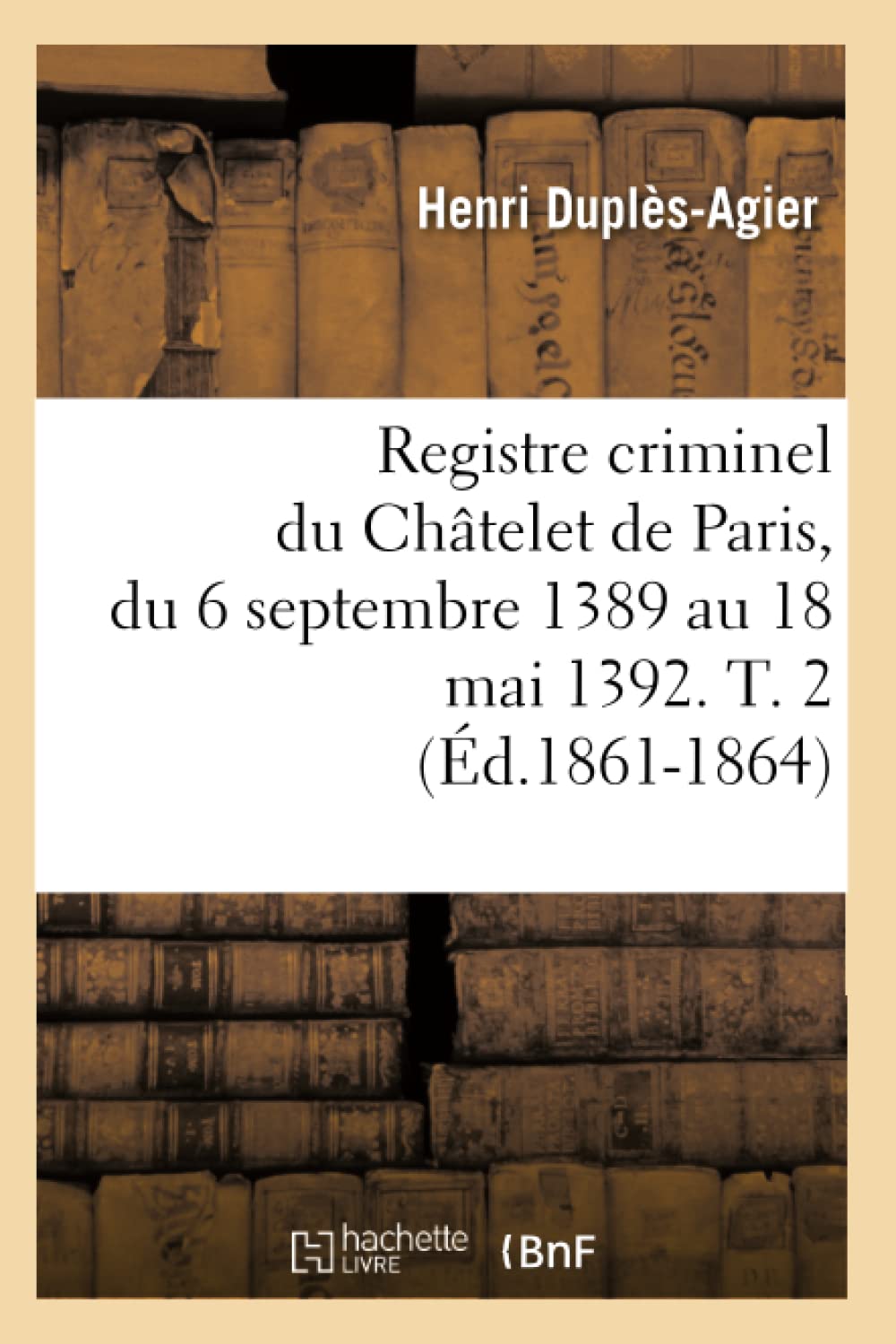 Registre criminel du Châtelet de Paris, du 6 septembre 1389 au 18 mai 1392. T. 2 (Éd.1861-1864) book