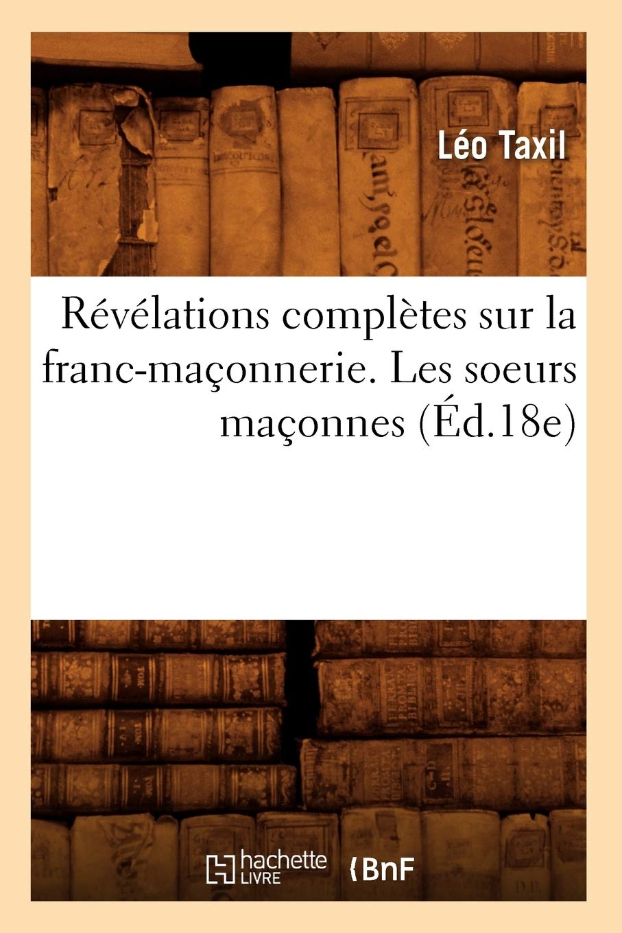 Révélations complètes sur la franc-maçonnerie. Les soeurs maçonnes (Éd.18e) book