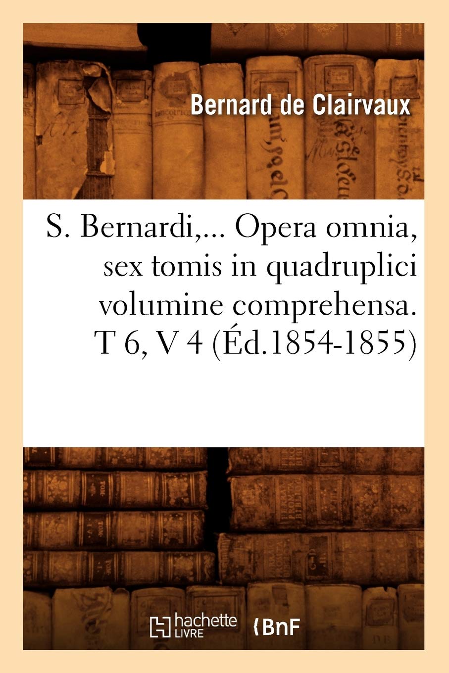 S. Bernardi,... Opera omnia, sex tomis in quadruplici volumine comprehensa (Éd.1854-1855) book