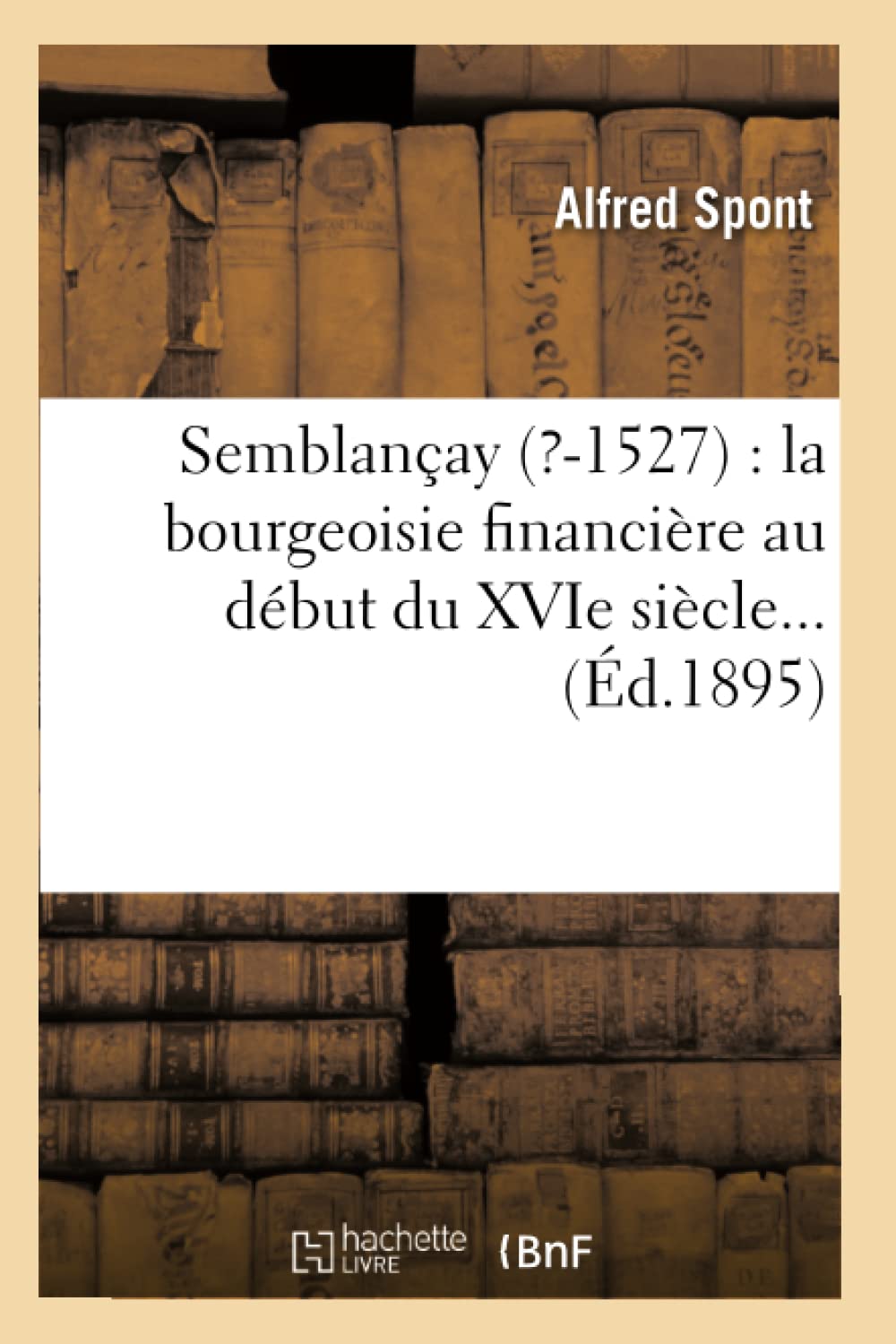 Semblançay (?-1527) : la bourgeoisie financière au début du XVIe siècle (Éd.1895) book