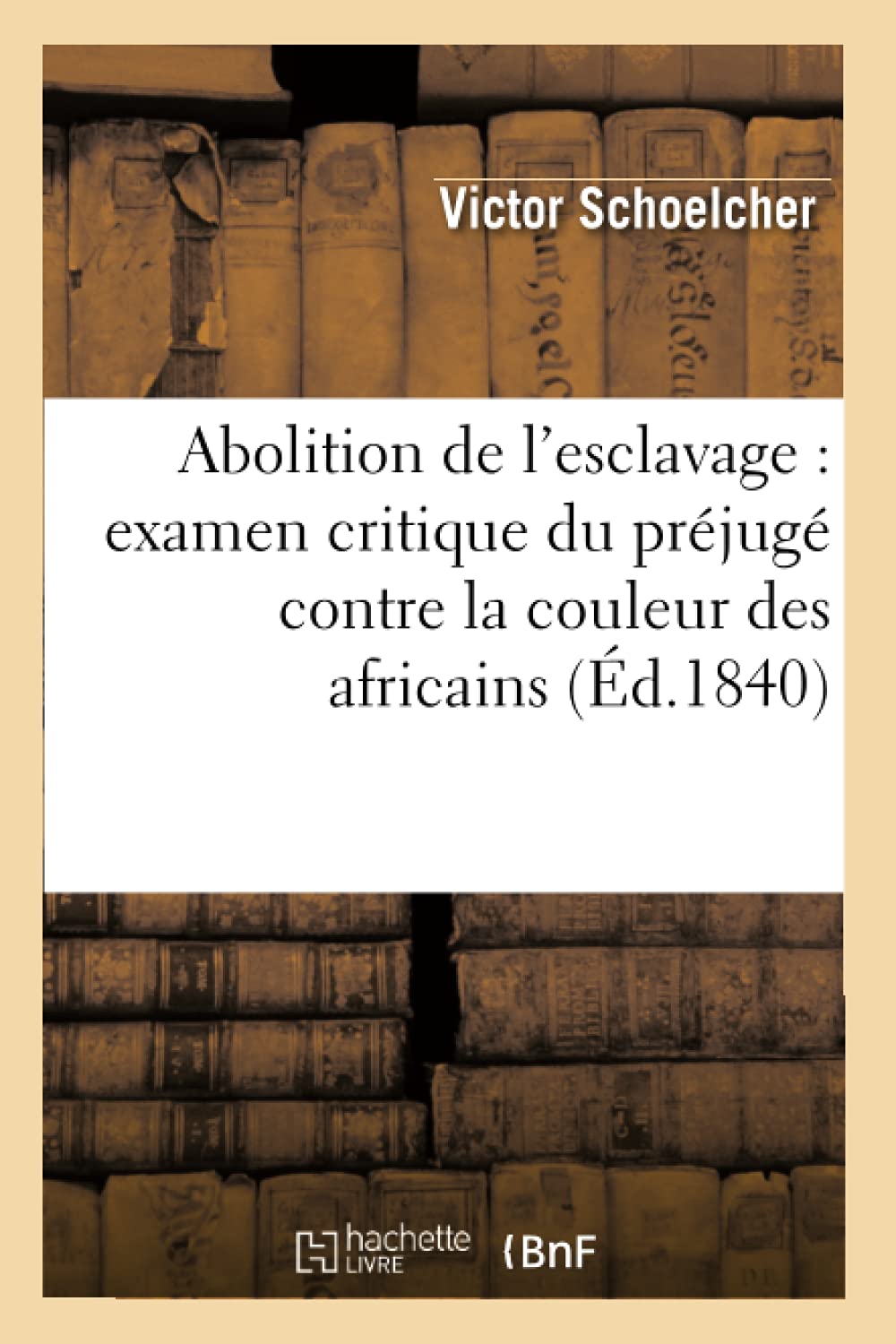 Abolition de l'esclavage : examen critique du préjugé contre la couleur des africains (Éd.1840) book