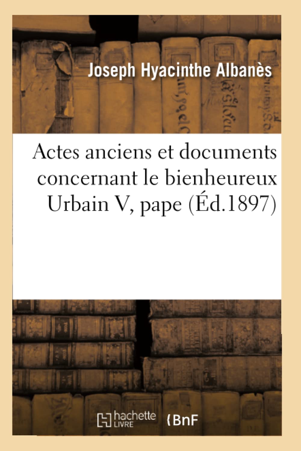 Actes anciens et documents concernant le bienheureux Urbain V, pape (Éd.1897) book