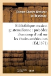 Bibliothèque mexico-guatemalienne : précédée d'un coup d'oeil sur les études américaines (Ed.1871) Social Sciences