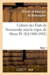 Cahiers des Etats de Normandie sous le règne de Henri IV. Tome 1 (Ed.1880-1882) Social Sciences