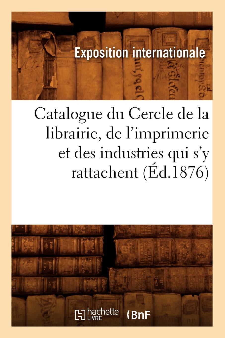 Catalogue du Cercle de la librairie, de l'imprimerie et des industries qui s'y rattachent (Éd.1876) book