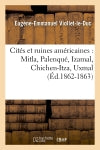 Cités et ruines américaines : Mitla, Palenqué, Izamal, Chichen-Itza, Uxmal (Ed.1862-1863) Geology & Geography