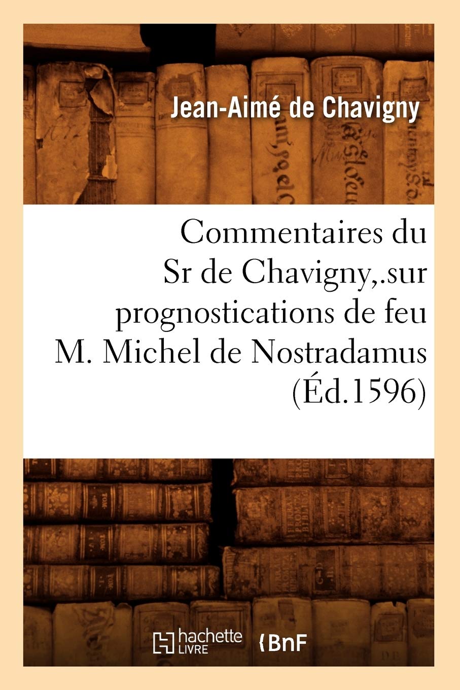 Commentaires du Sr de Chavigny,.sur prognostications de feu M. Michel de Nostradamus (Éd.1596) book