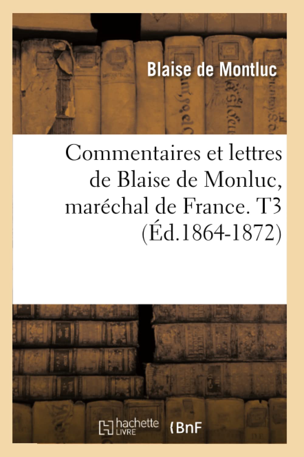 Commentaires et lettres de Blaise de Monluc, maréchal de France. T3 (Éd.1864-1872) book