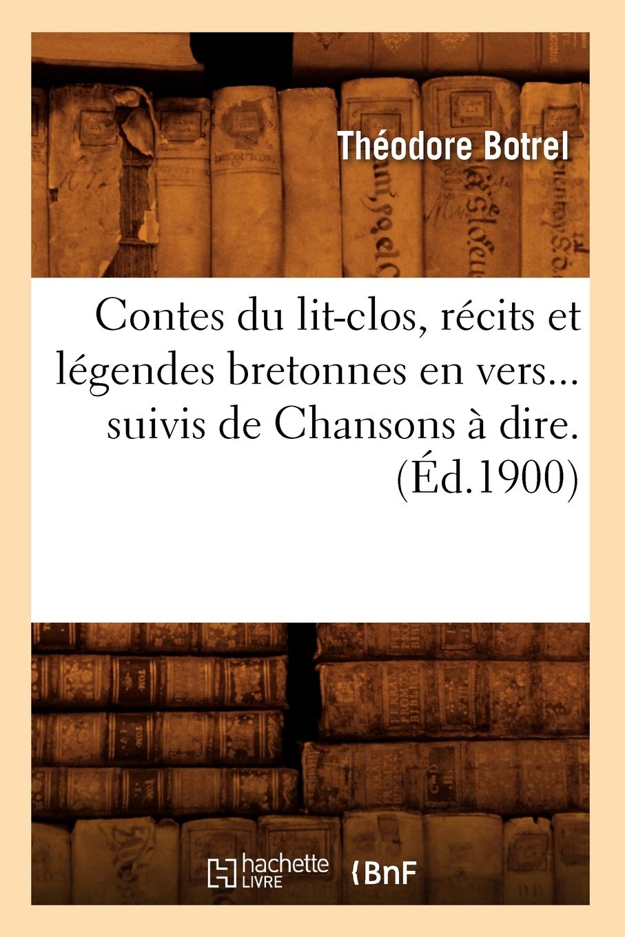 Contes du lit-clos, récits et légendes bretonnes en vers, suivis de Chansons à dire (Éd.1900) book