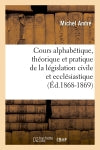 Cours alphabétique, théorique et pratique de la législation civile et ecclésiastique (Ed.1868-1869) Law