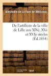 De l'artillerie de la ville de Lille aux XIVe, XVe et XVIe siècles (Ed.1854) Politics & History