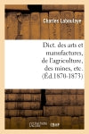 Dict. des arts et manufactures, de l'agriculture, des mines, etc. (Ed.1870-1873) Business & Technology