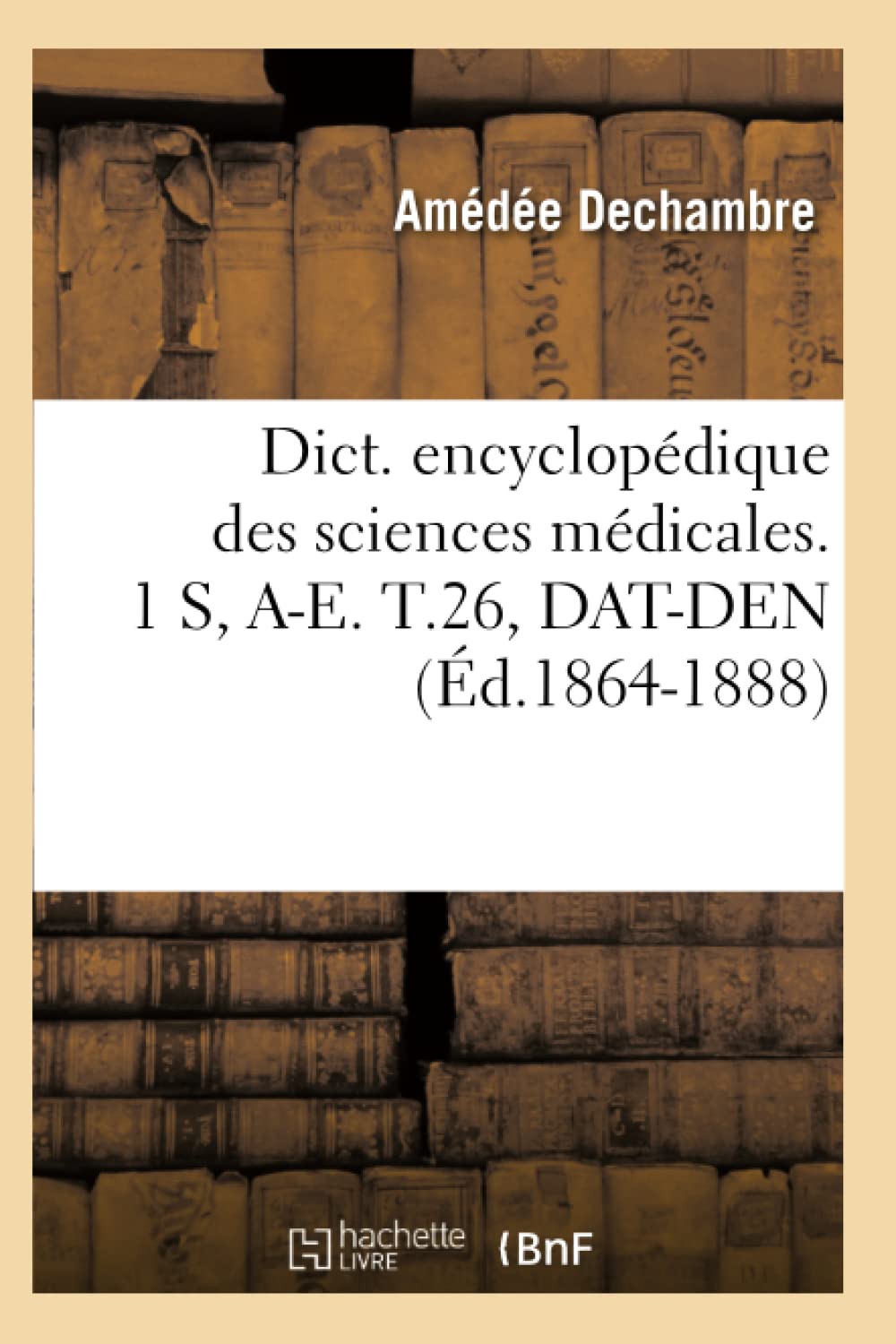 Dict. encyclopédique des sciences médicales. 1 S, A-E. T.26, DAT-DEN (Éd.1864-1888) book