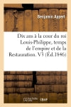 Dix ans à la cour du roi Louis-Philippe, temps de l'empire et de la Restauration. V3 (Ed.1846) book