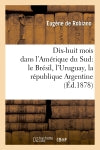 Dix-huit mois dans l'Amérique du Sud : le Brésil, l'Uruguay, la république Argentine, (Ed.1878) Politics & History