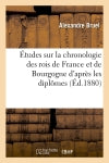 Etudes sur la chronologie des rois de France et de Bourgogne d'après les diplômes (Ed.1880) Classics