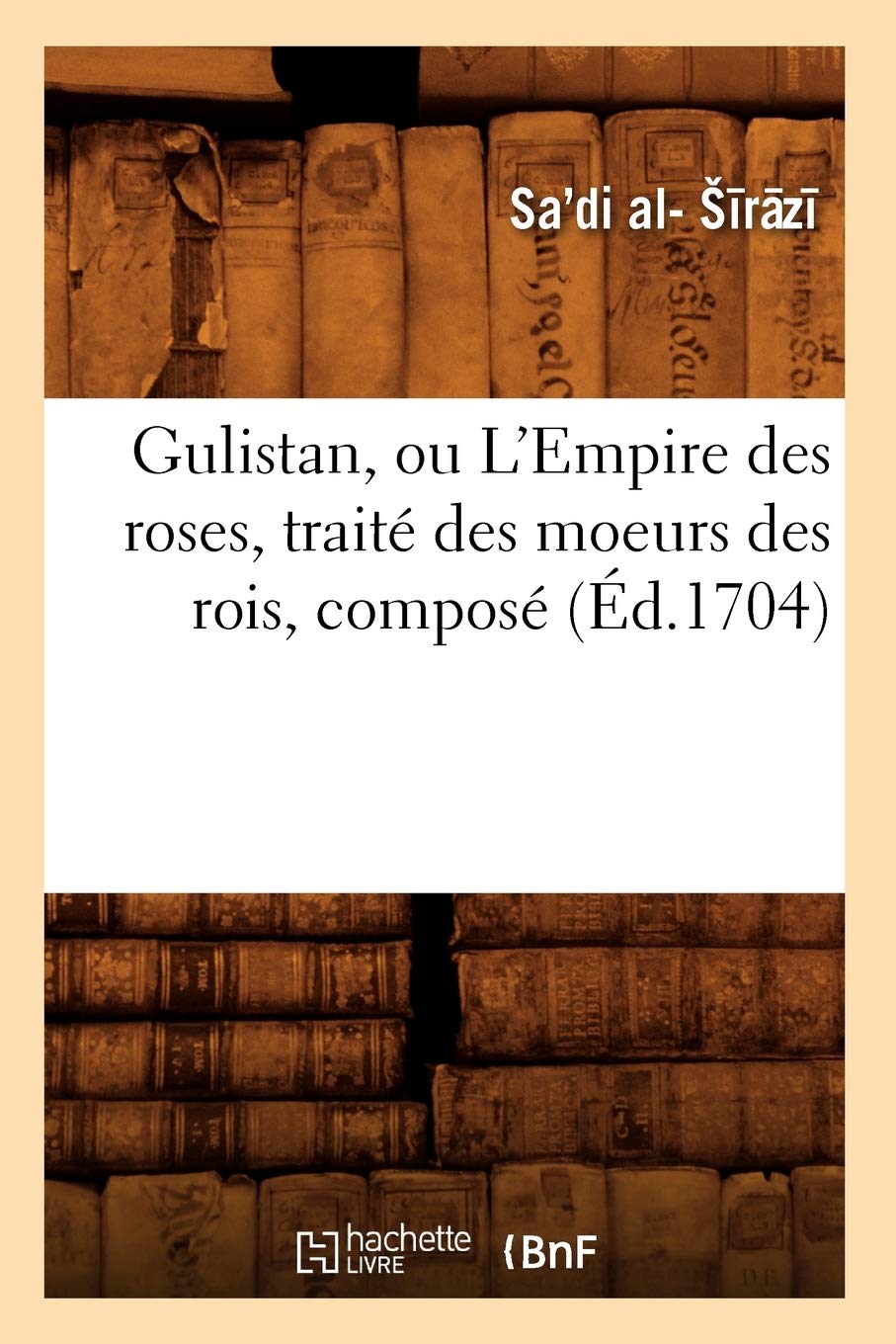 Gulistan, ou L'Empire des roses , traité des moeurs des rois, composé (Éd.1704) book