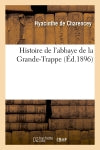 Histoire de l'abbaye de la Grande-Trappe (Ed.1896) Politics & History