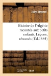 Histoire de l'Algérie racontée aux petits enfants. Leçons, résumés, (Ed.1884) Politics & History