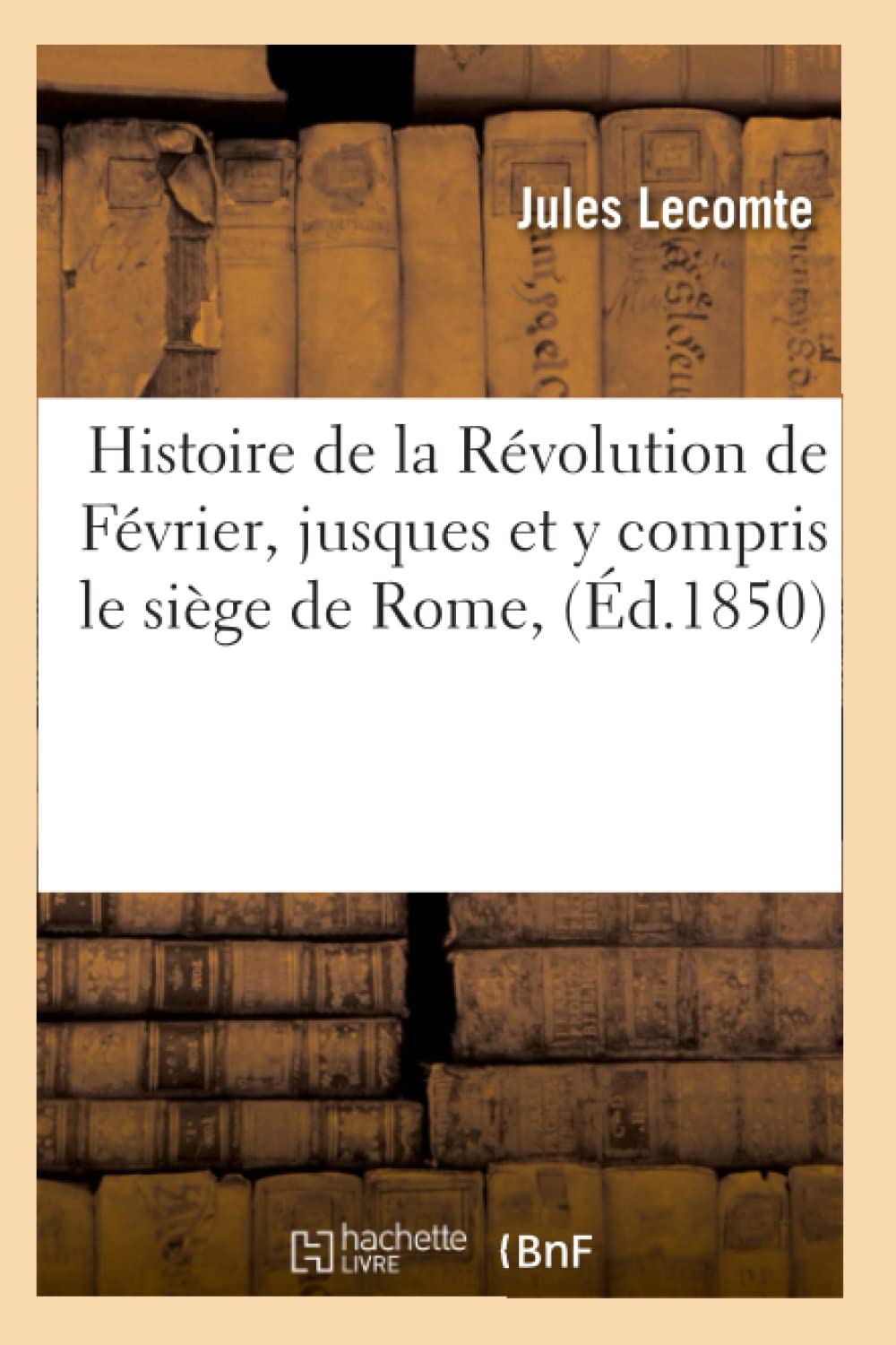 Histoire de la Révolution de Février, jusques et y compris le siège de Rome, (Éd.1850) book