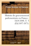 Histoire du gouvernement parlementaire en France : 1814-1848. T. 3 (Ed.1857-1871) Social Sciences