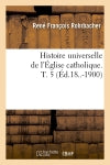 Histoire universelle de l'Eglise catholique. T. 5 (Ed.18..-1900) Politics & History