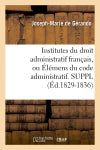 Institutes du droit administratif français, ou Elémens du code administratif. SUPPL (Ed.1829-1836) Law