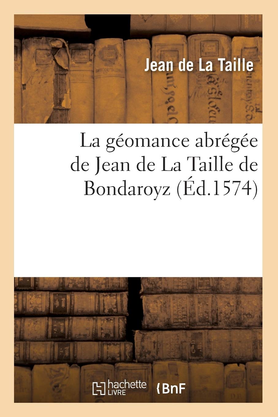 La géomance abrégée de Jean de La Taille de Bondaroyz , (Éd.1574) book