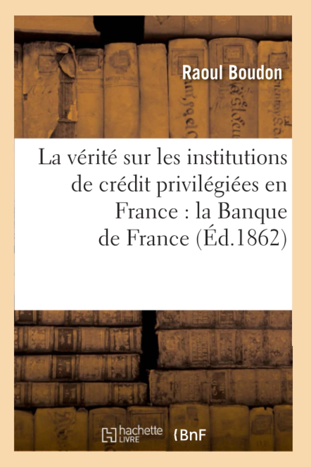 La vérité sur les institutions de crédit privilégiées en France : la Banque de France (Éd.1862) book