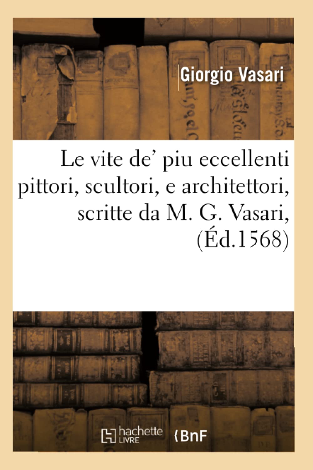 Le vite de' piu eccellenti pittori, scultori, e architettori , scritte da M. G. Vasari, (Éd.1568) (Histoire) Art & Literature