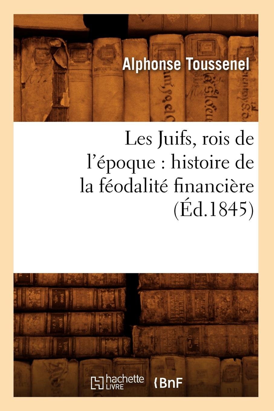 Les Juifs, Rois de l'�poque: Histoire de la F�odalit� Financi�re (�d.1845) Business, Finance & Career