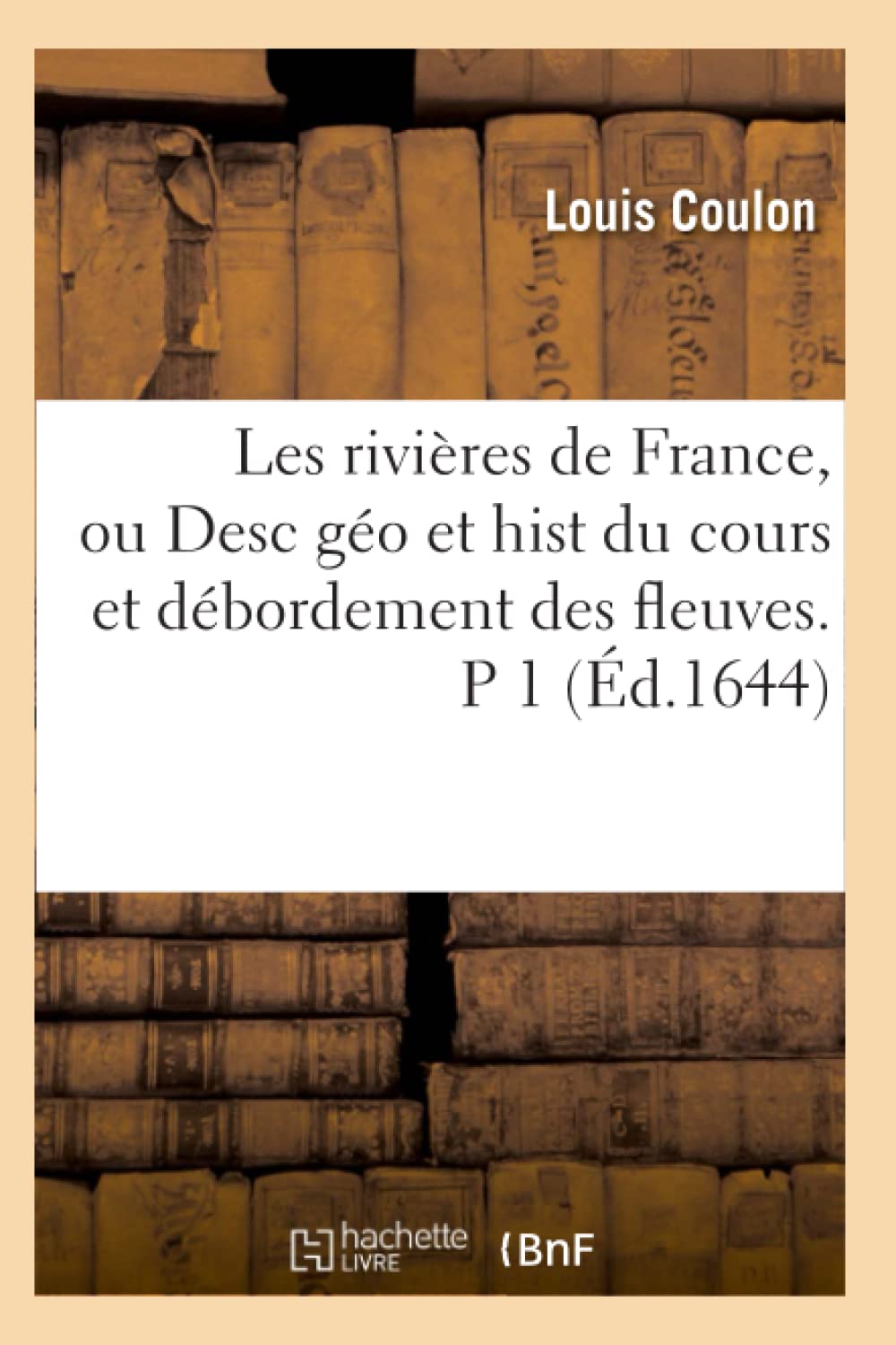 Les rivières de France, ou Desc géo et hist du cours et débordement des fleuves. P 1 (Éd.1644) book
