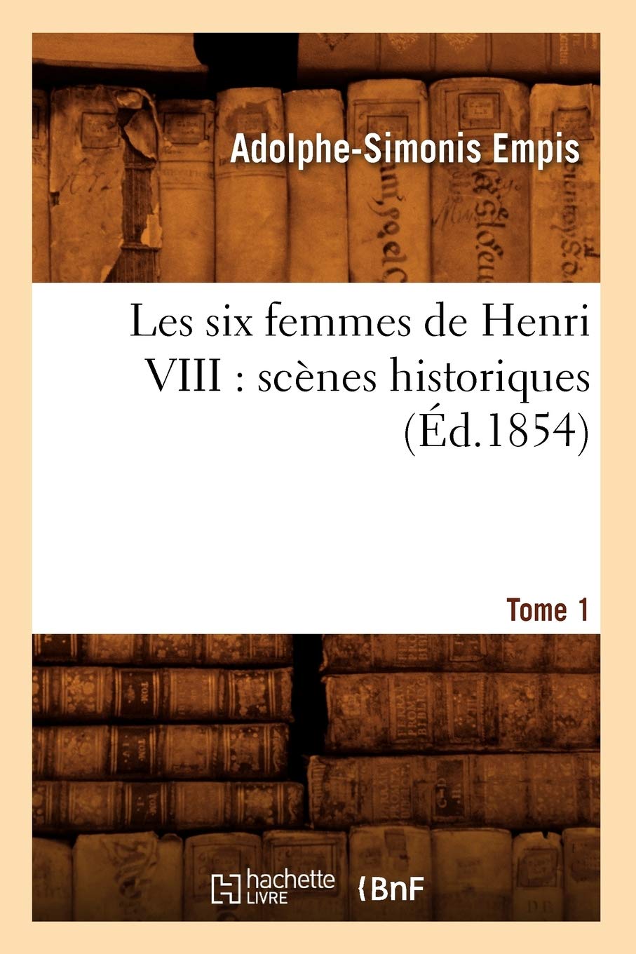 Les six femmes de Henri VIII : scènes historiques. Tome 1 (Éd.1854) book