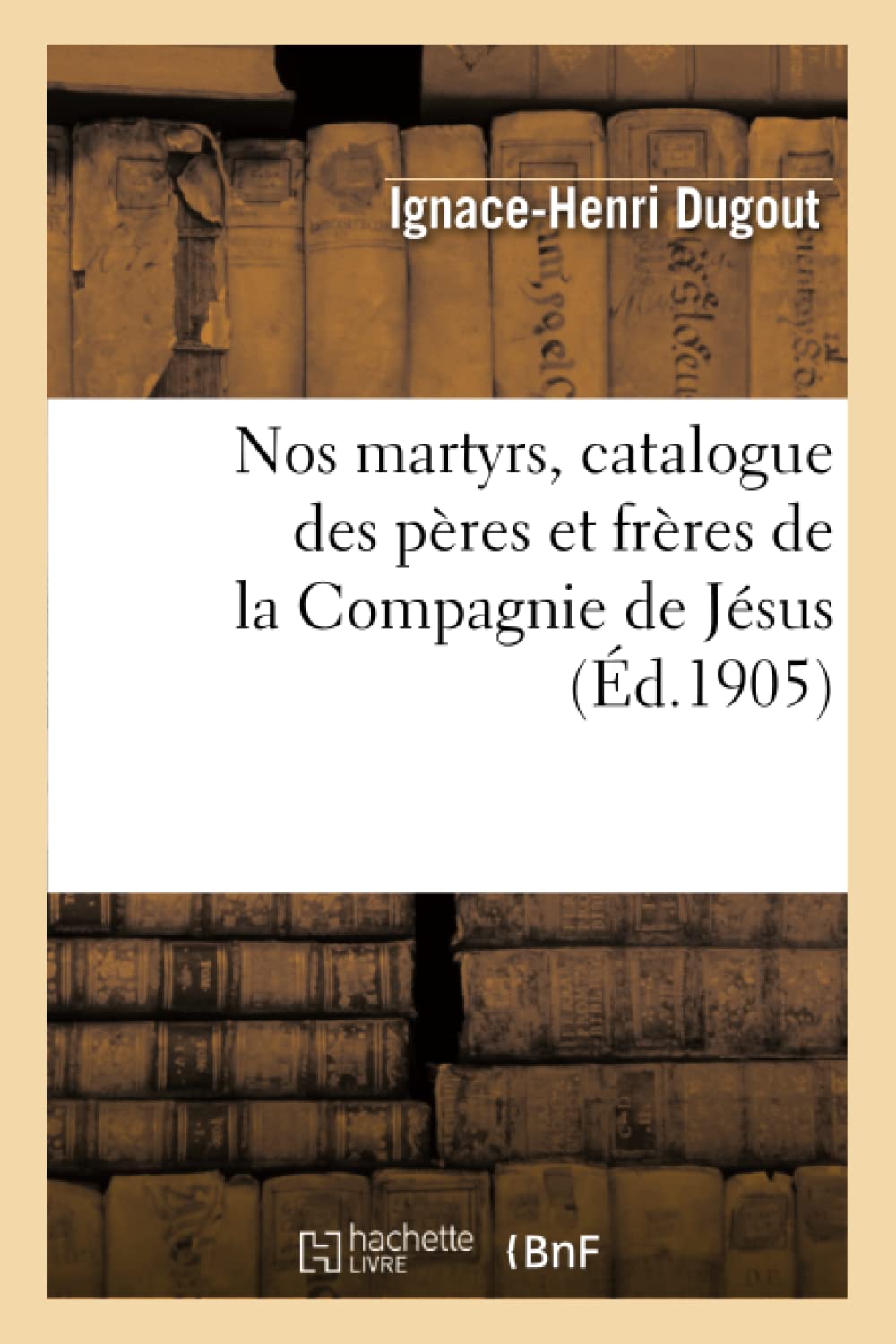 Nos martyrs, catalogue des pères et frères de la Compagnie de Jésus qui, dans les fers ou book