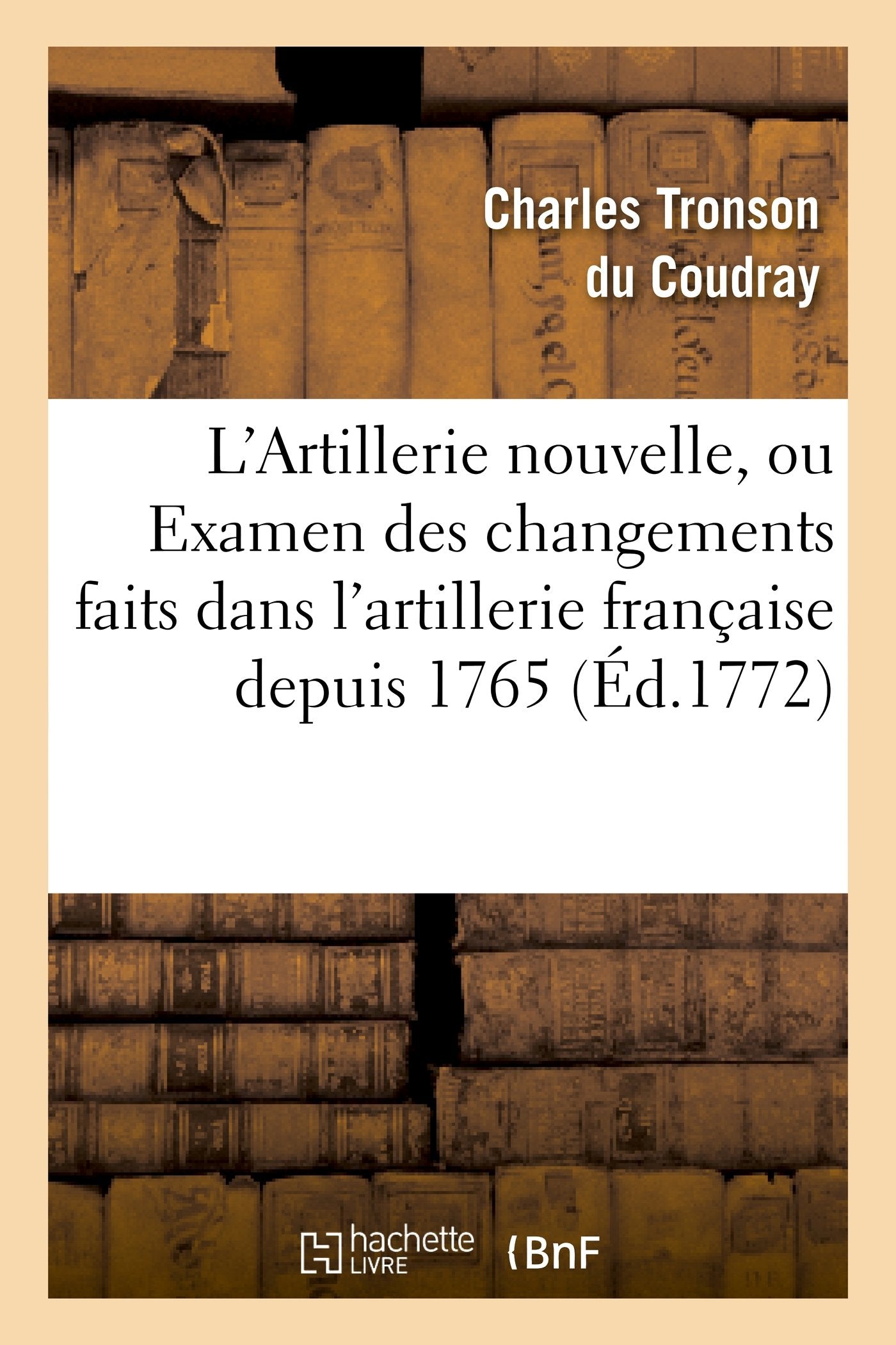 L'Artillerie nouvelle, ou Examen des changements faits dans l'artillerie française depuis 1765 book