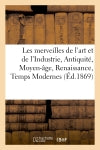Les merveilles de l'art et de l'Industrie, Antiquité, Moyen-âge, Renaissance, Temps Modernes book
