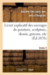 Livret explicatif des ouvrages de peinture, sculpture, dessin, gravure, etc. 3ème année : admis à l'exposition de la Société des amis-des-arts d'Avignon, fondée en 1875. 1877 book