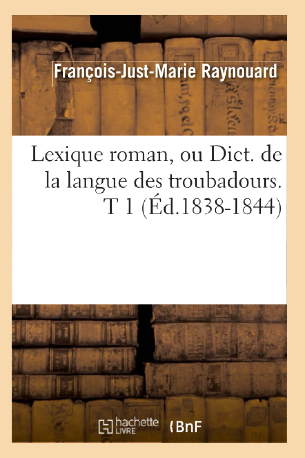 Lexique roman, ou Dict. de la langue des troubadours. T 1 (Éd.1838-1844) book
