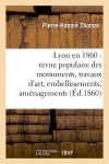 Lyon en 1860 : revue populaire des monuments, travaux d'art, embellissements, aménagements (Ed.1860) Film, Art & Culture