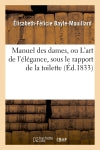 Manuel des dames, ou L'art de l'élégance, sous le rapport de la toilette, (Ed.1833) book