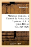 Mémoires pour servir à l'histoire de France, sous Napoléon : écrits à Sainte-Hélène (Ed.1823-1825) Politics & History