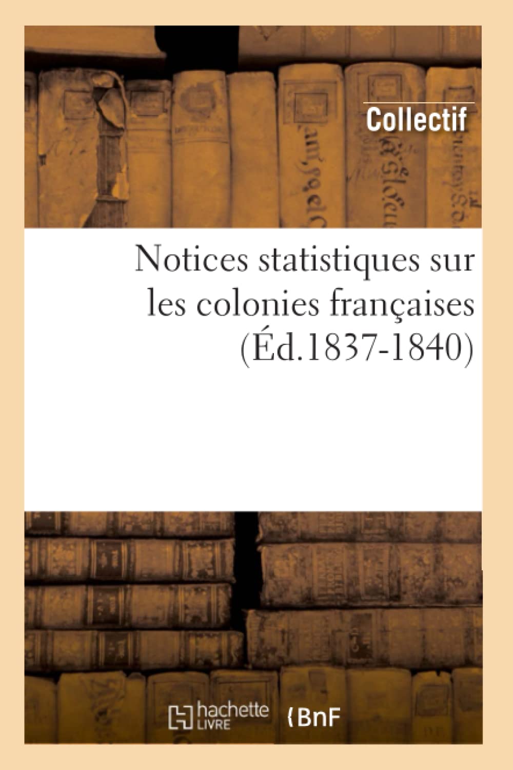 Notices statistiques sur les colonies françaises (Éd.1837-1840) book