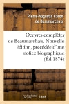 Oeuvres complètes de Beaumarchais. Nouvelle édition, précédée d'une notice biographique (Ed.1874) Classics